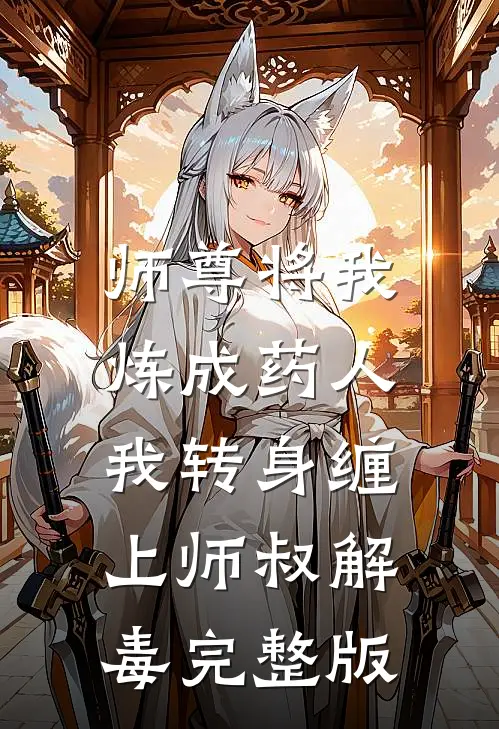 师尊将我炼成药人，我转身缠上师叔解毒完整版