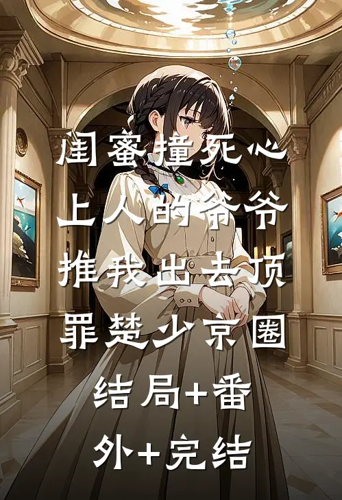 闺蜜撞死心上人的爷爷，推我出去顶罪楚少京圈结局+番外+完结