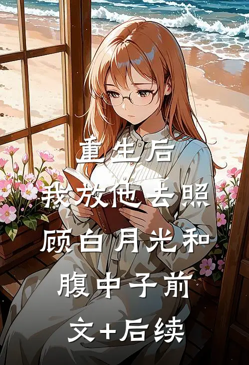 重生后，我放他去照顾白月光和腹中子前文+后续