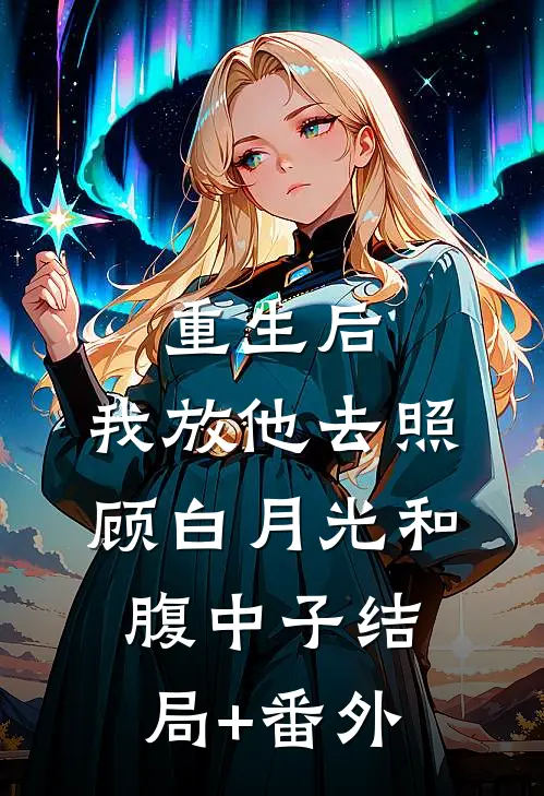 重生后，我放他去照顾白月光和腹中子结局+番外
