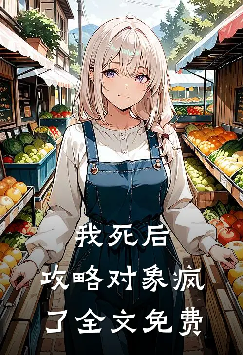 我死后，攻略对象疯了全文免费