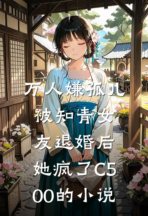 万人嫌孤儿被知青女友退婚后，她疯了C500的小说