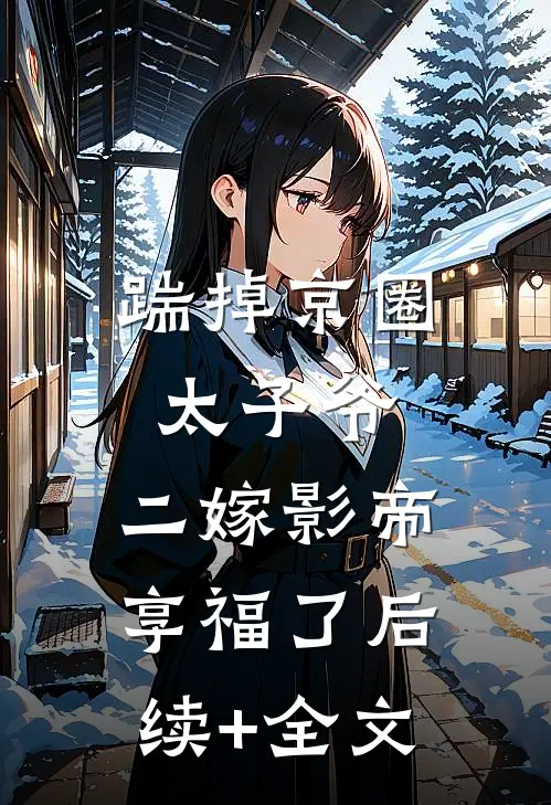 踹掉京圈太子爷，二嫁影帝享福了后续+全文