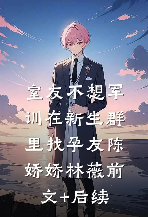 室友不想军训在新生群里找孕友陈娇娇林薇前文+后续