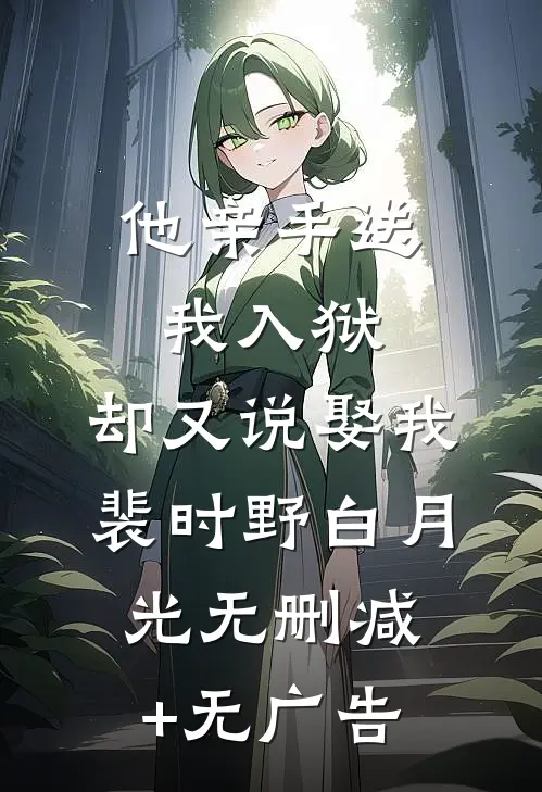 他亲手送我入狱，却又说娶我裴时野白月光无删减+无广告
