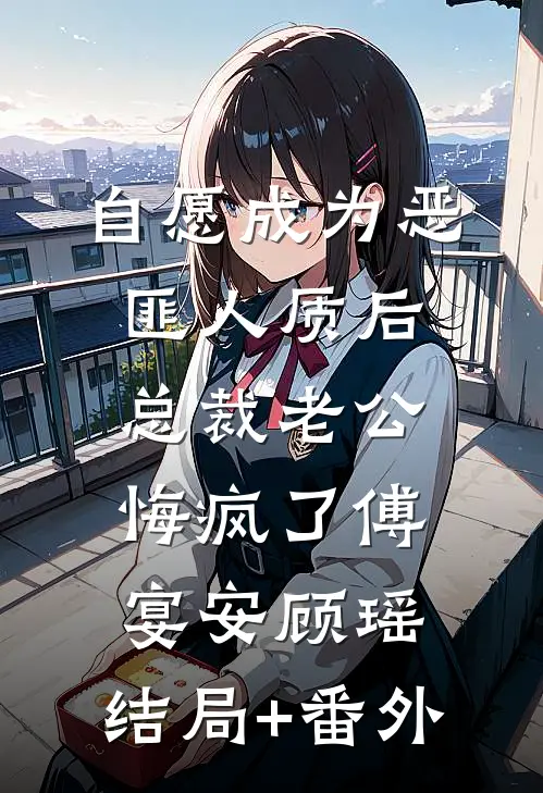 自愿成为恶匪人质后，总裁老公悔疯了傅宴安顾瑶:结局+番外