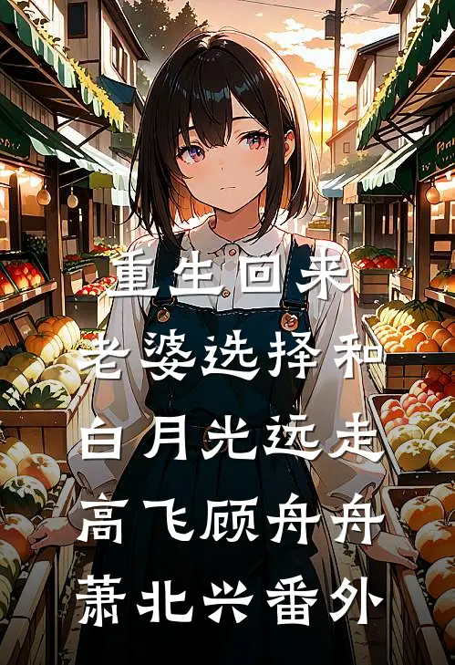 重生回来，老婆选择和白月光远走高飞顾舟舟萧北兴番外