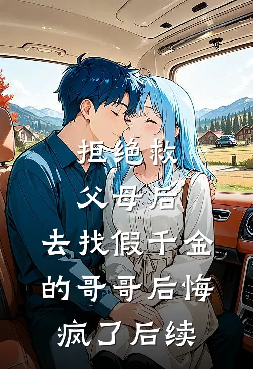拒绝救父母后，去找假千金的哥哥后悔疯了后续