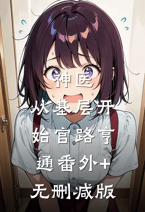 神医：从基层开始官路亨通番外+无删减版