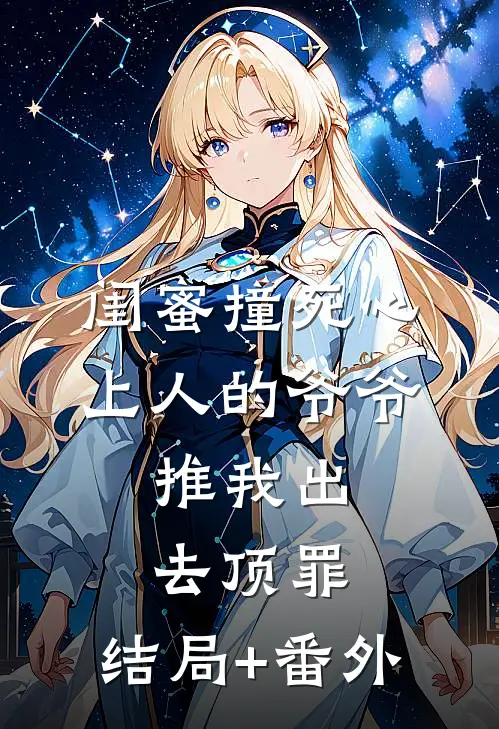 闺蜜撞死心上人的爷爷，推我出去顶罪:结局+番外