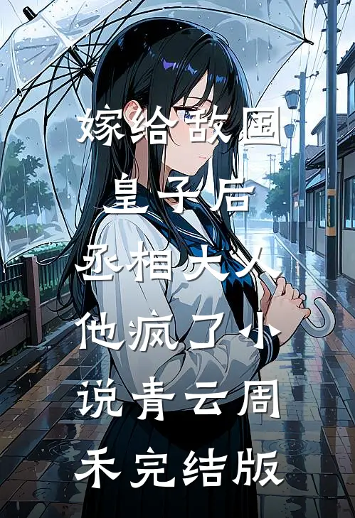 嫁给敌国皇子后，丞相大人他疯了小说青云周禾完结版