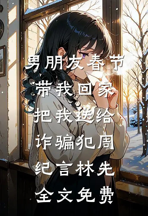 男朋友春节带我回家，把我送给诈骗犯周纪言林先全文免费