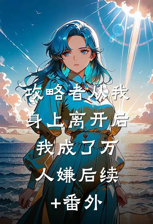攻略者从我身上离开后，我成了万人嫌后续+番外
