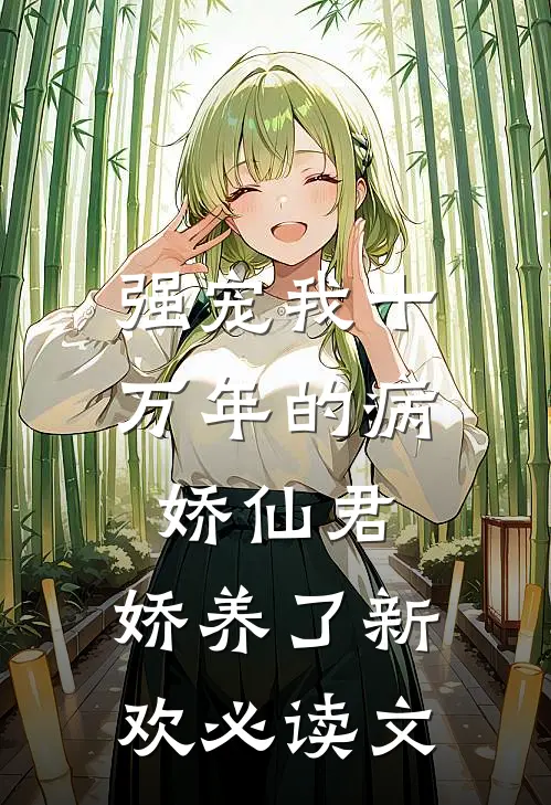 强宠我十万年的病娇仙君，娇养了新欢必读文