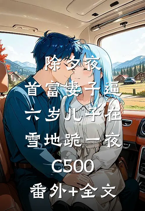 除夕夜，首富妻子逼六岁儿子在雪地跪一夜C500:(番外)+(全文)