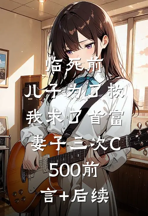 临死前，儿子为了救我求了首富妻子三次C500前言+后续