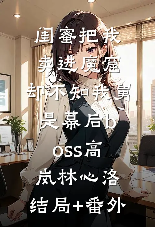 闺蜜把我卖进魔窟，却不知我舅是幕后boss高岚林心洛:结局+番外