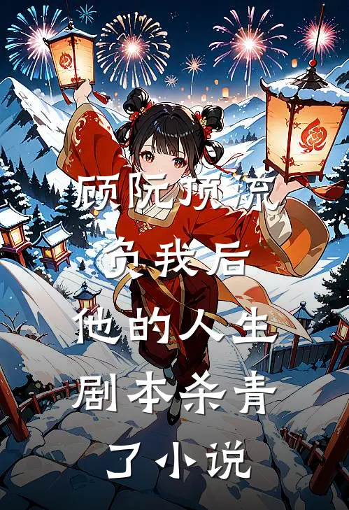 顾阮顶流负我后，他的人生剧本杀青了小说