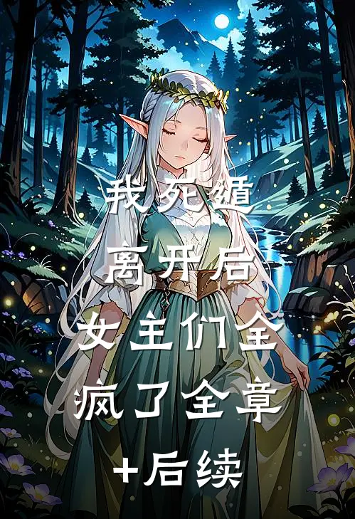 我死遁离开后，女主们全疯了全章+后续