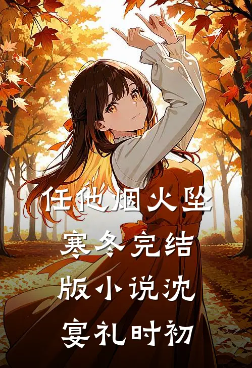 任他烟火坠寒冬完结版小说沈宴礼时初