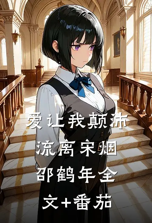 爱让我颠沛流离宋烟邵鹤年全文+番茄