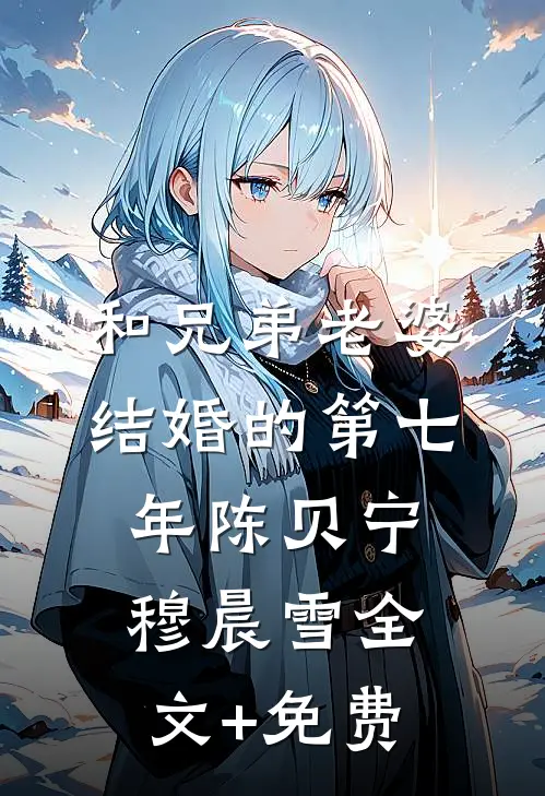 和兄弟老婆结婚的第七年陈贝宁穆晨雪全文+免费