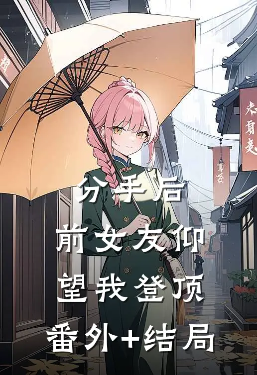 分手后：前女友仰望我登顶:(番外)+(结局)