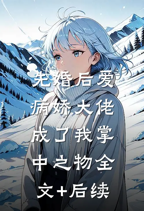 先婚后爱，病娇大佬成了我掌中之物全文+后续
