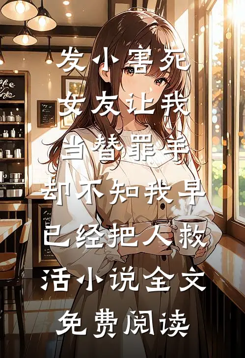 发小害死女友让我当替罪羊，却不知我早已经把人救活小说全文免费阅读