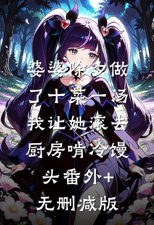 婆婆除夕做了十菜一汤，我让她滚去厨房啃冷馒头番外+无删减版