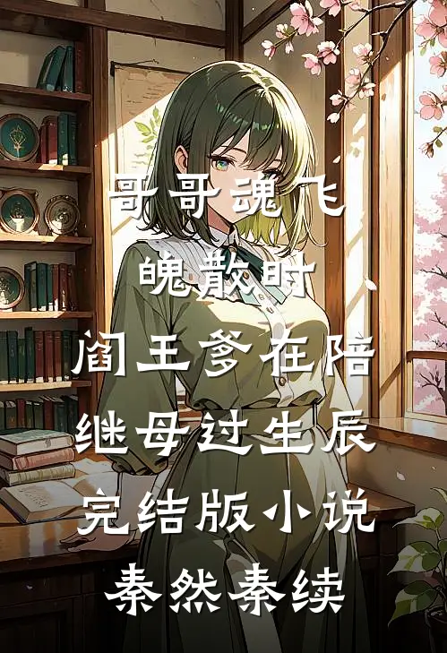 哥哥魂飞魄散时，阎王爹在陪继母过生辰完结版小说秦然秦续
