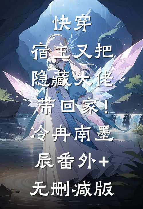 快穿：宿主又把隐藏大佬带回家！冷冉南墨辰番外+无删减版