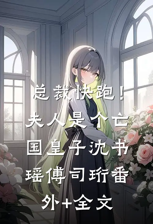 总裁快跑！夫人是个亡国皇子沈书瑶傅司珩(番外)+(全文)