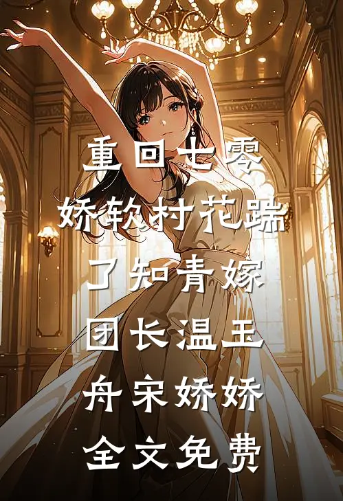 重回七零：娇软村花踹了知青嫁团长温玉舟宋娇娇全文免费