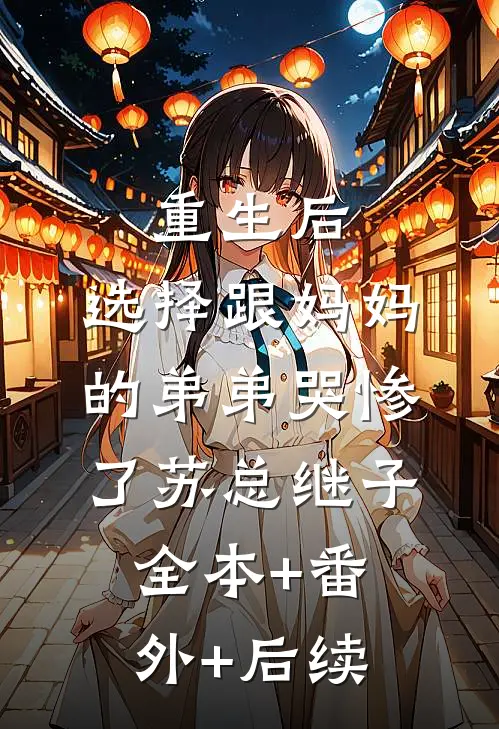 重生后，选择跟妈妈的弟弟哭惨了苏总继子全本+番外+后续
