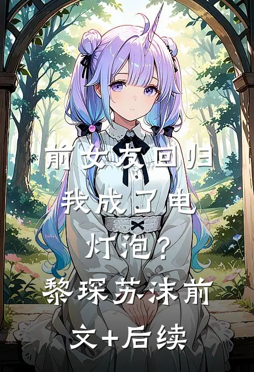 前女友回归，我成了电灯泡？黎琛苏沫:前文+后续