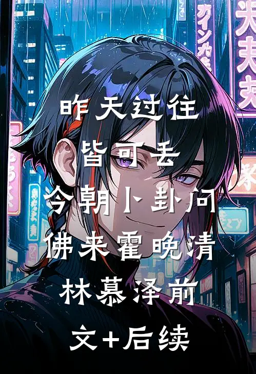 昨天过往皆可丢，今朝卜卦问佛来霍晚清林慕泽前文+后续