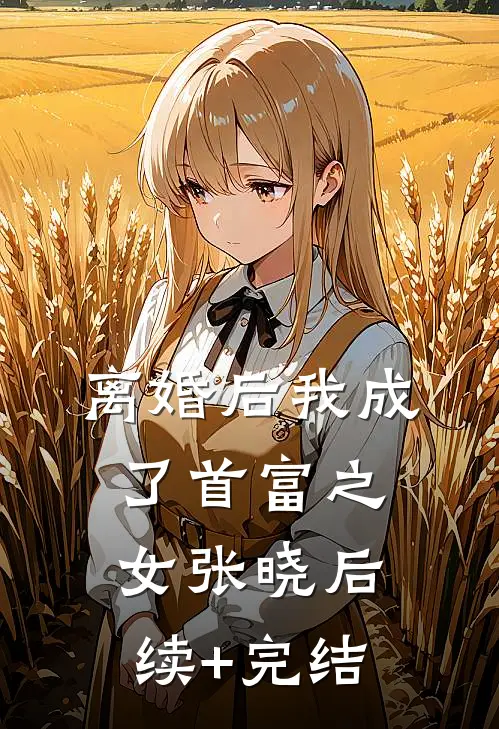 离婚后我成了首富之女张晓后续+完结