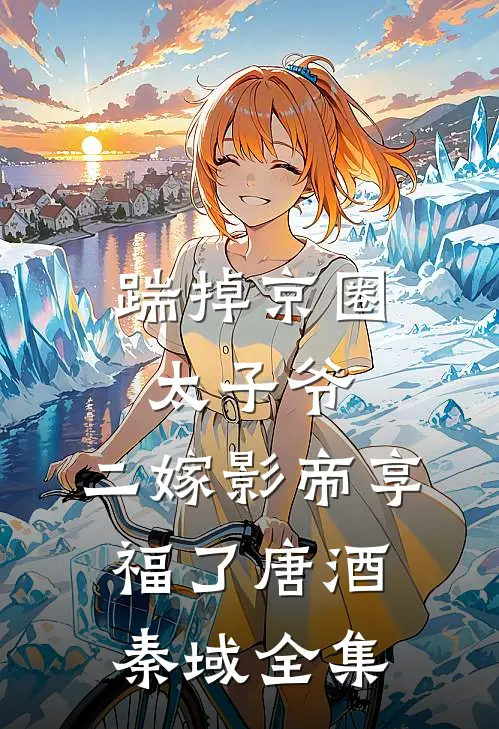 踹掉京圈太子爷，二嫁影帝享福了唐酒秦域全集