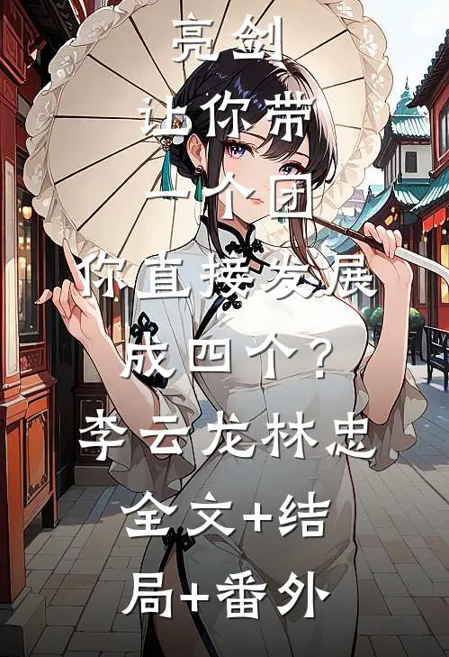 亮剑：让你带一个团，你直接发展成四个？李云龙林忠:全文+结局+番外