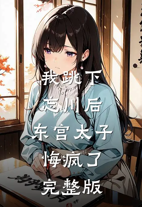 我跳下忘川后，东宫太子悔疯了。完整版