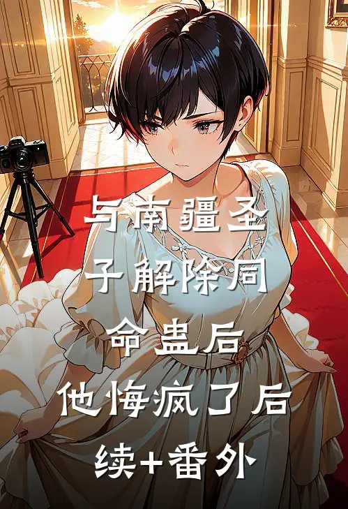 与南疆圣子解除同命蛊后，他悔疯了后续+番外
