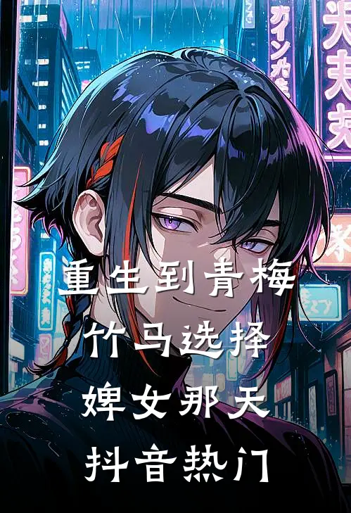 重生到青梅竹马选择婢女那天抖音热门