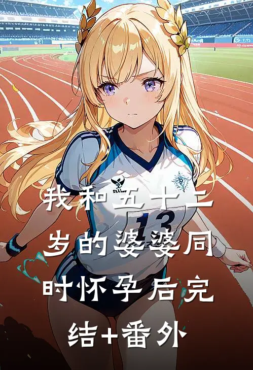 我和五十二岁的婆婆同时怀孕后完结+番外