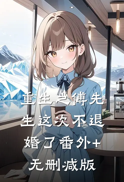 重生之傅先生这次不退婚了番外+无删减版
