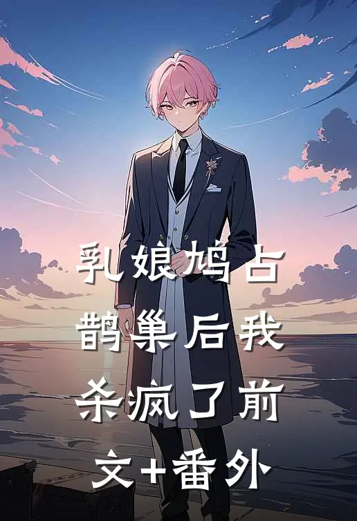 乳娘鸠占鹊巢后我杀疯了前文+番外