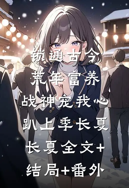 锁通古今：荒年富养，战神宠我心趴上季长夏长夏全文+结局+番外