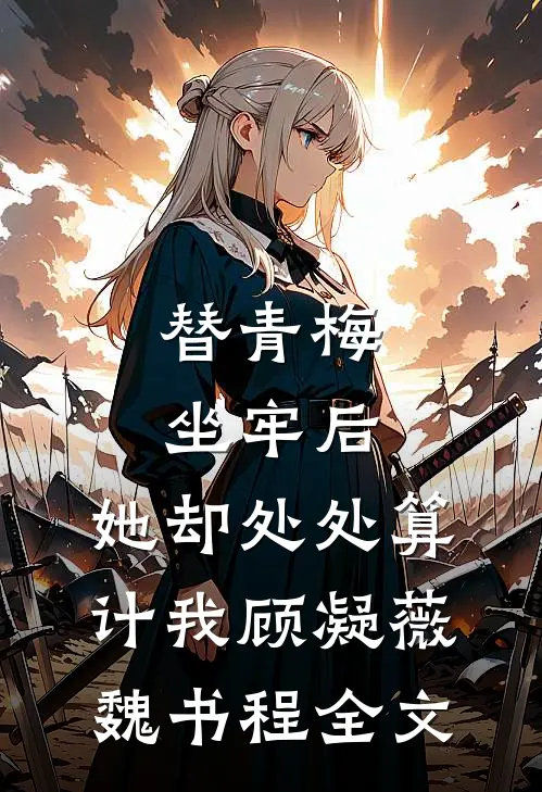 替青梅坐牢后，她却处处算计我顾凝薇魏书程全文