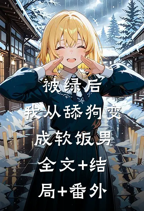 被绿后，我从舔狗变成软饭男:全文+结局+番外