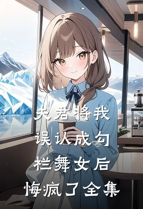 夫君将我误认成勾栏舞女后，悔疯了全集